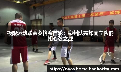 极限运动联赛资格赛首轮：泉州队轰炸南宁队的扣心弦之战