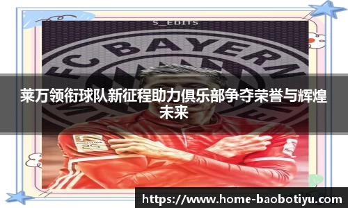 莱万领衔球队新征程助力俱乐部争夺荣誉与辉煌未来